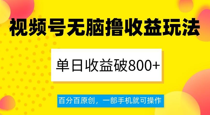 视频号无脑撸收益玩法，单日收益破800+，百分百原创，一部手机就可操作【揭秘】-灼光资源宝库