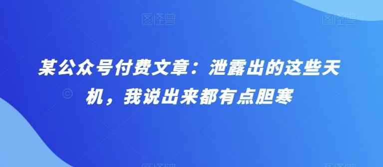 某公众号付费文章：泄露出的这些天机，我说出来都有点胆寒-灼光资源宝库