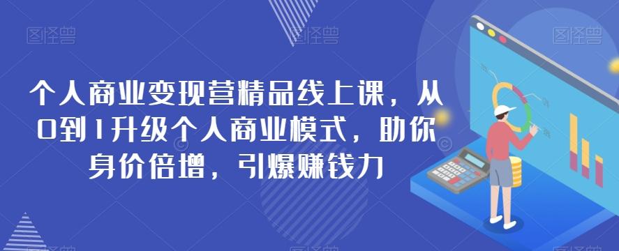 个人商业变现营精品线上课，从0到1升级个人商业模式，助你身价倍增，引爆赚钱力-蘑菇资源宝库