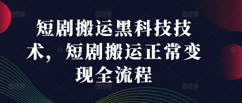 短剧搬运黑科技技术，短剧搬运正常变现全流程-灼光资源宝库