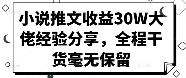 小说推文收益30W大佬经验分享，全程干货毫无保留-灼光资源宝库