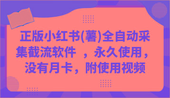 正版小红书(薯)全自动采集截流软件 ，永久使用，没有月卡，附使用视频-灼光资源宝库