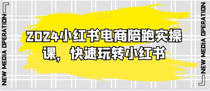 2024小红书电商陪跑实操课，快速玩转小红书，超过20节精细化课程-灼光资源宝库