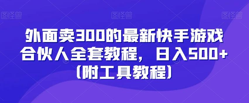 外面卖300的最新快手游戏合伙人全套教程，日入500+（附工具教程）-灼光资源宝库