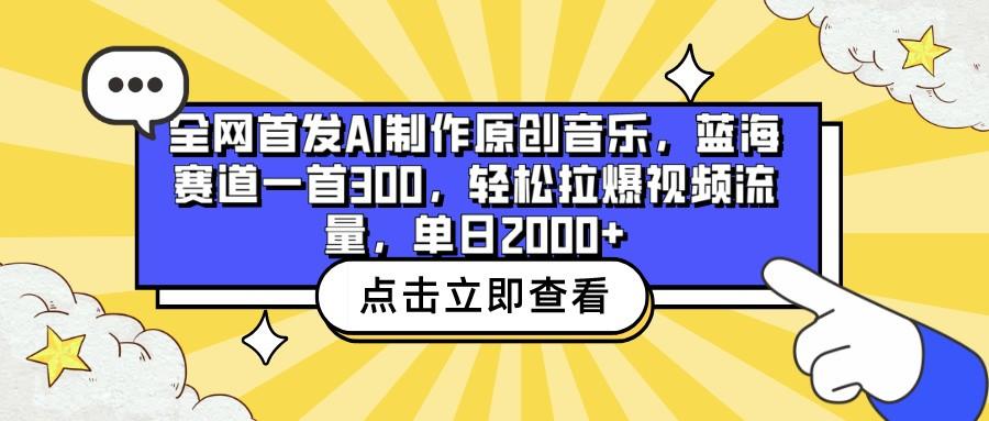 全网首发AI制作原创音乐，蓝海赛道一首300，轻松拉爆视频流量，单日2000+-灼光资源宝库