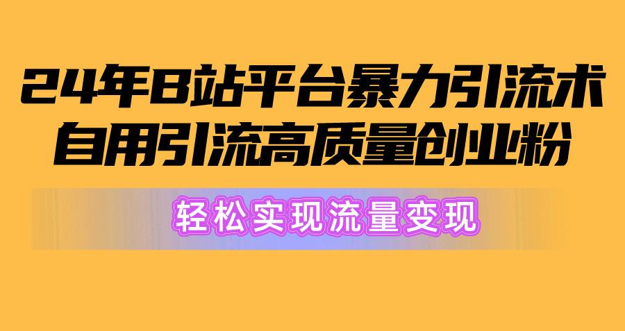 2024年B站平台暴力引流术，自用引流高质量创业粉，轻松实现流量变现！-灼光资源宝库
