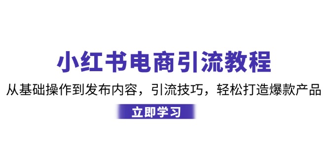 小红书电商引流教程：从基础操作到发布内容，引流技巧，轻松打造爆款产品-蘑菇资源宝库