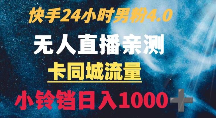 快手24小时无人直播男粉4.0玩法+卡同城流量小铃铛日入1000+-灼光资源宝库