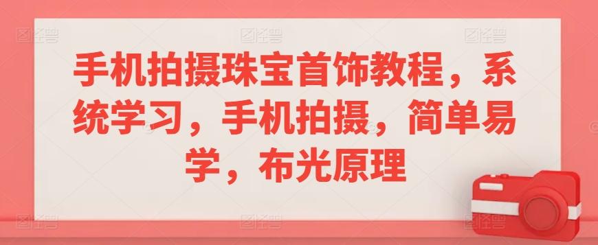 手机拍摄珠宝首饰教程，系统学习，手机拍摄，简单易学，布光原理-灼光资源宝库