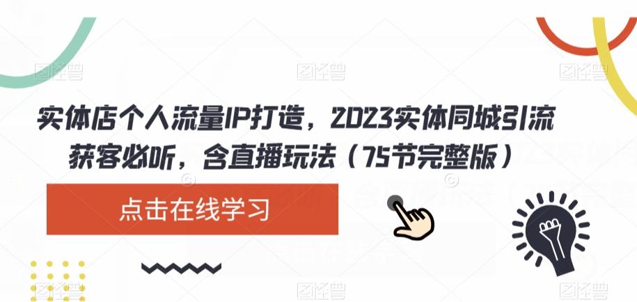实体店个人流量IP打造，2023实体同城引流获客必听，含直播玩法（75节完整版）-灼光资源宝库
