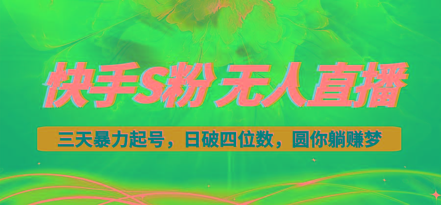 快手S粉无人直播教程，零粉三天暴力起号，日破四位数，小白可入-灼光资源宝库