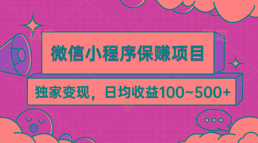 (9900期)微信小程序保赚项目，独家变现，日均收益100~500+-灼光资源宝库