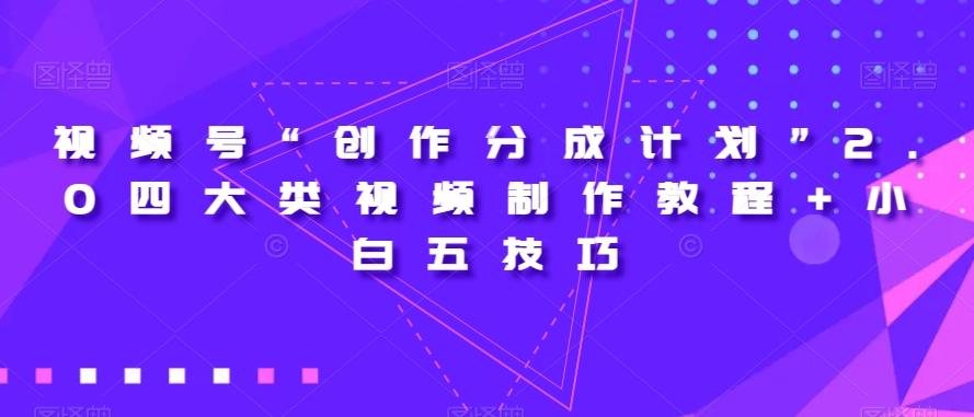 视频号“创作分成计划”2.0四大类视频制作教程+小白五技巧【揭秘】-灼光资源宝库