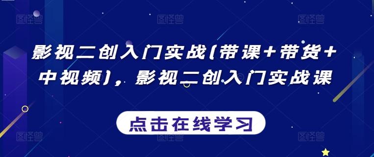影视二创入门实战(带课+带货+中视频)，影视二创入门实战课-灼光资源宝库