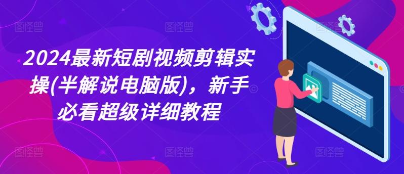 2024最新短剧视频剪辑实操(半解说电脑版)，新手必看超级详细教程-灼光资源宝库