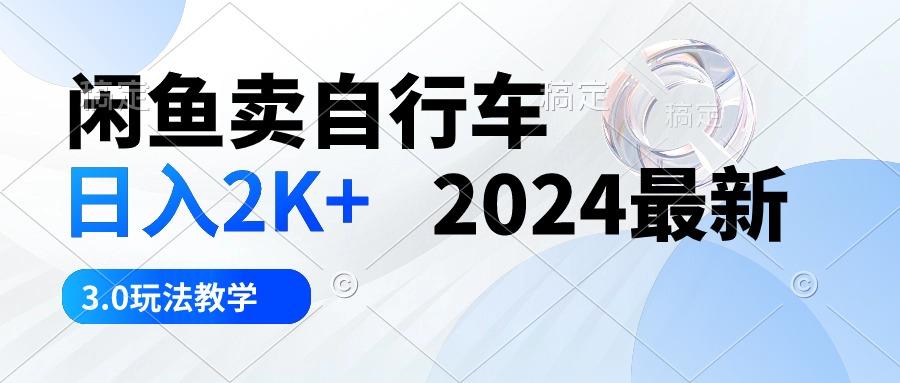 闲鱼卖自行车 日入2K+ 2024最新 3.0玩法教学-灼光资源宝库