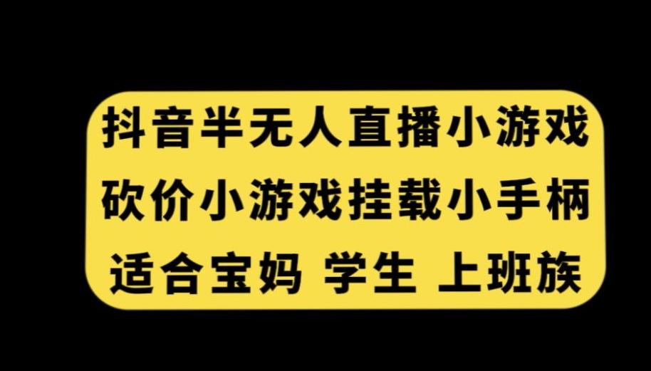 抖音半无人直播砍价小游戏，挂载游戏小手柄，适合宝妈学生上班族【揭秘】-灼光资源宝库