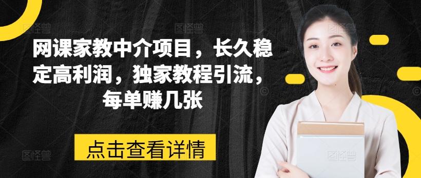 网课家教中介项目，长久稳定高利润，独家教程引流，每单赚几张-灼光资源宝库