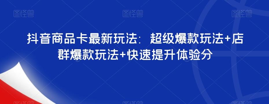 抖音商品卡最新玩法：超级爆款玩法+店群爆款玩法+快速提升体验分-蘑菇资源宝库
