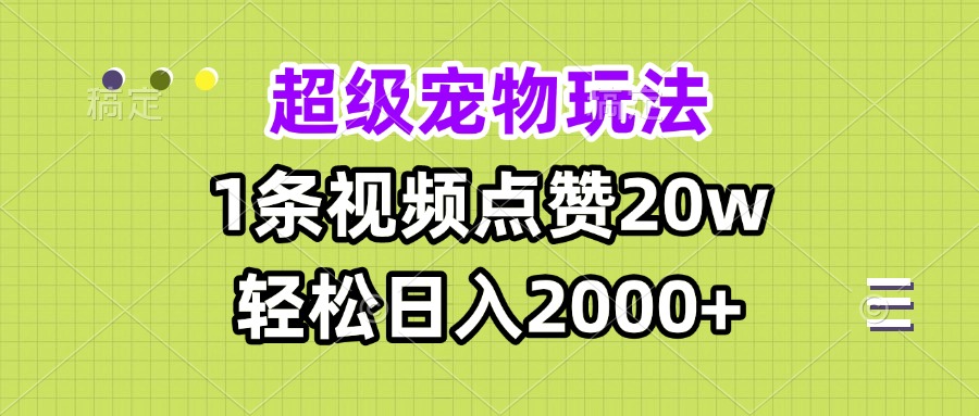 超级宠物视频玩法，1条视频点赞20w，轻松日入2000+-灼光资源宝库