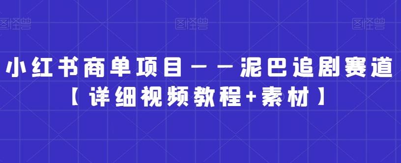 小红书商单项目——泥巴追剧赛道【详细视频教程+素材】【揭秘】-灼光资源宝库