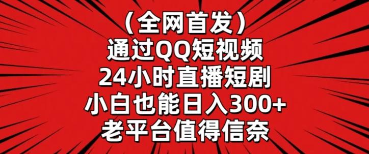 全网首发，通过QQ短视频24小时直播短剧，小白也能日入300+【揭秘】-灼光资源宝库
