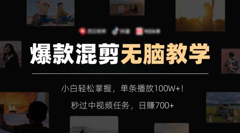 爆款混剪无脑教学，小白轻松掌握，单条播放100W+！秒过中视频任务，日赚700+【揭秘】-灼光资源宝库