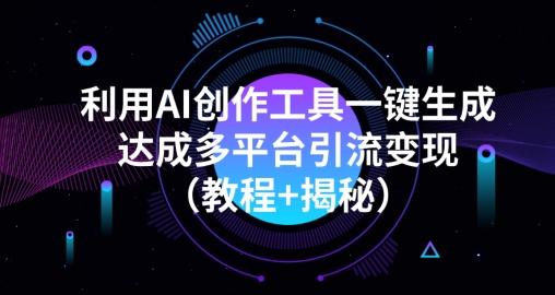 利用AI创作工具一键生成多平台引流变现（教程+揭秘）-灼光资源宝库