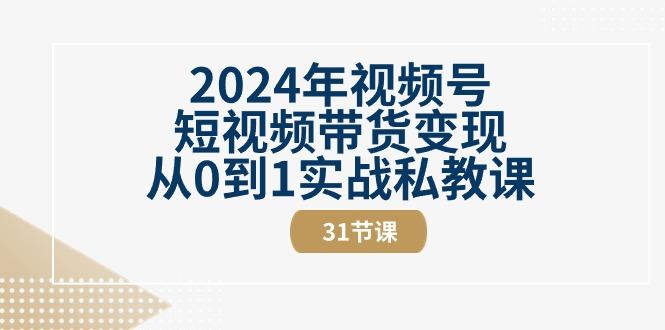 2024年视频号短视频带货变现从0到1实战私教课(30节视频课)-蘑菇资源宝库