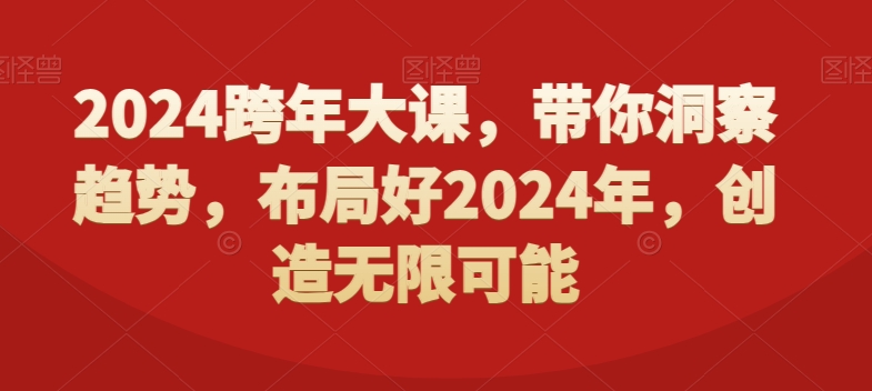 2024跨年大课，​带你洞察趋势，布局好2024年，创造无限可能-灼光资源宝库