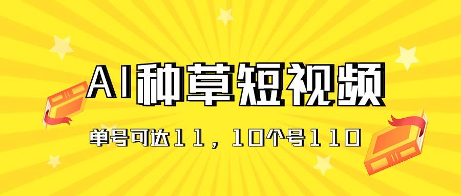 AI种草单账号日收益11元(抖音，快手，视频号-灼光资源宝库