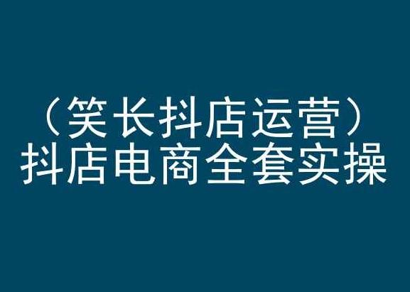 笑长抖店运营，抖店电商全套实操，抖音小店电商培训-灼光资源宝库