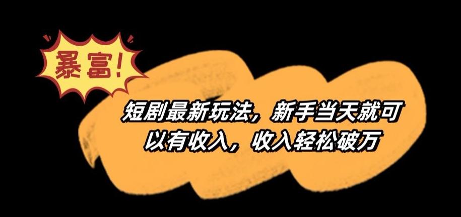 短剧最新玩法，新手当天就可以有收入，收入轻松破万【揭秘】-灼光资源宝库