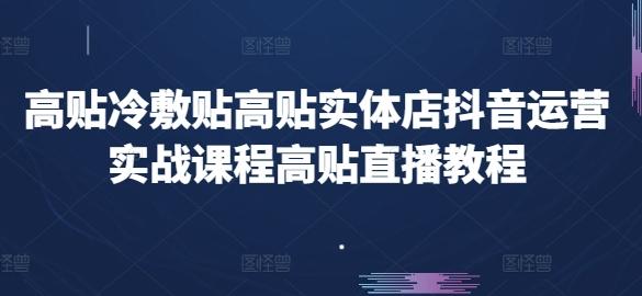 高贴冷敷贴高贴实体店抖音运营实战课程高贴直播教程-灼光资源宝库