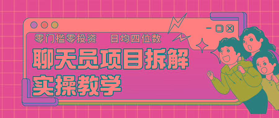 聊天员项目拆解，零门槛新人小白快速上手，轻松月入破w！-灼光资源宝库