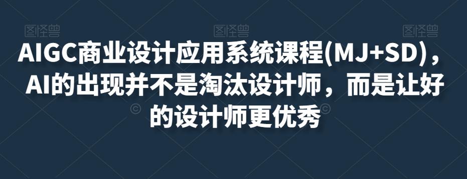 AIGC商业设计应用系统课程(MJ+SD)，AI的出现并不是淘汰设计师，而是让好的设计师更优秀-灼光资源宝库