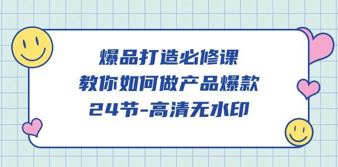 (9739期)爆品 打造必修课，教你如何-做产品爆款(24节-高清无水印)-灼光资源宝库