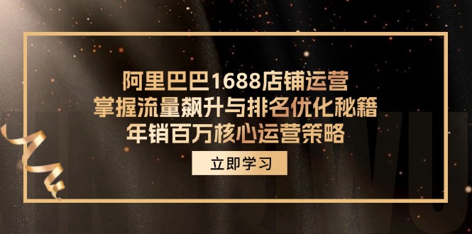 阿里巴巴1688店铺运营，掌握流量飙升与排名优化秘籍 年销百万核心运营策略-灼光资源宝库