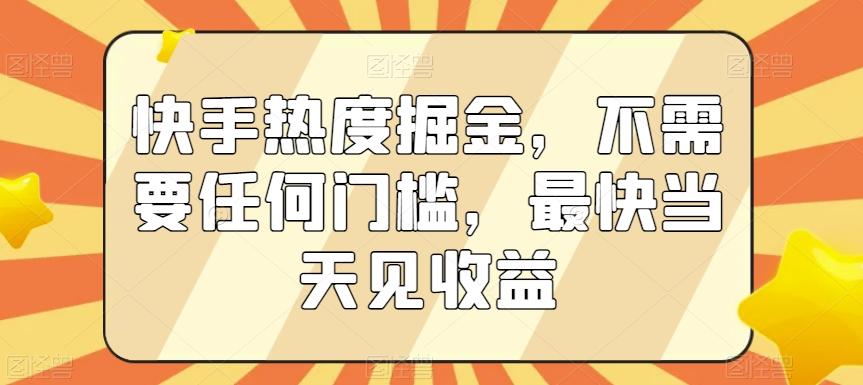 快手热度掘金，不需要任何门槛，最快当天见收益【揭秘】-灼光资源宝库