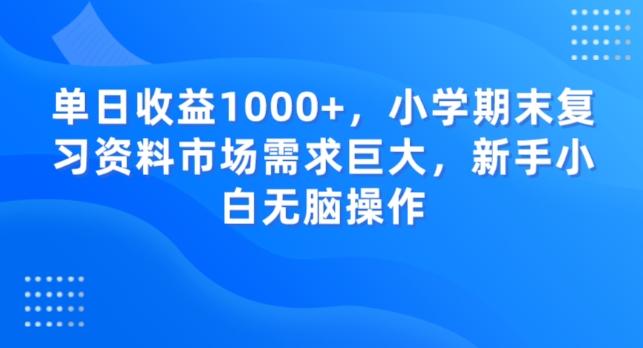 单日收益1000+，小学期末复习资料市场需求巨大，新手小白无脑操作-灼光资源宝库