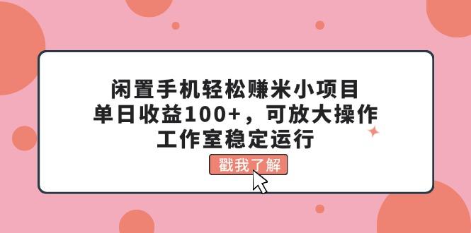 闲置手机轻松赚米小项目，单日收益100+，可放大操作，工作室稳定运行-灼光资源宝库