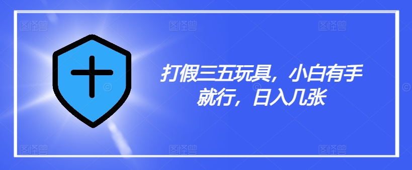 打假三五玩具，小白有手就行，日入几张【仅揭秘】-灼光资源宝库