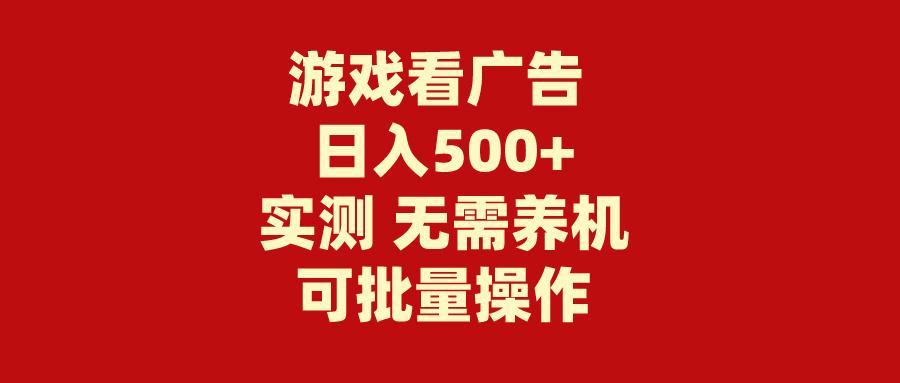 (9904期)游戏看广告 无需养机 操作简单 没有成本 日入500+-灼光资源宝库
