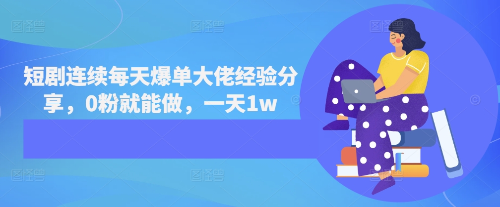 短剧连续每天爆单大佬经验分享，0粉就能做，一天1w-灼光资源宝库