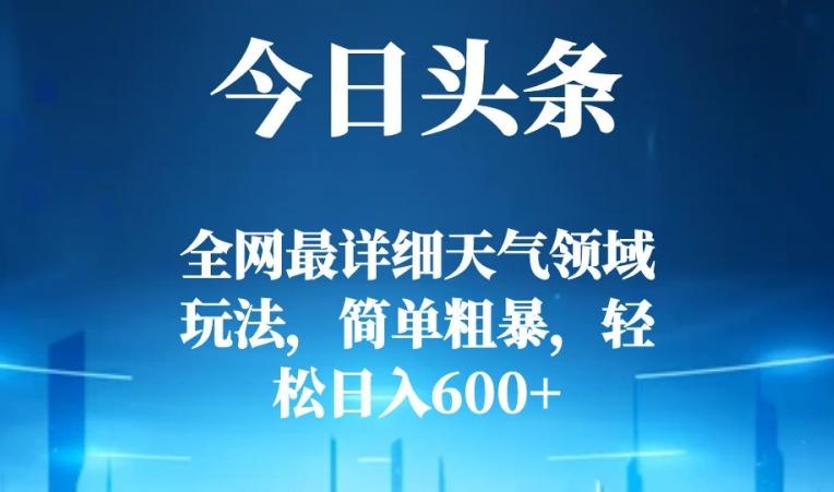今日头条全网最详细天气领域玩法，简单粗暴，轻松日入600+-灼光资源宝库