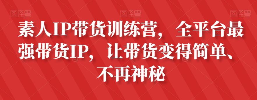 素人IP带货训练营，全平台最强带货IP，让带货变得简单、不再神秘-灼光资源宝库