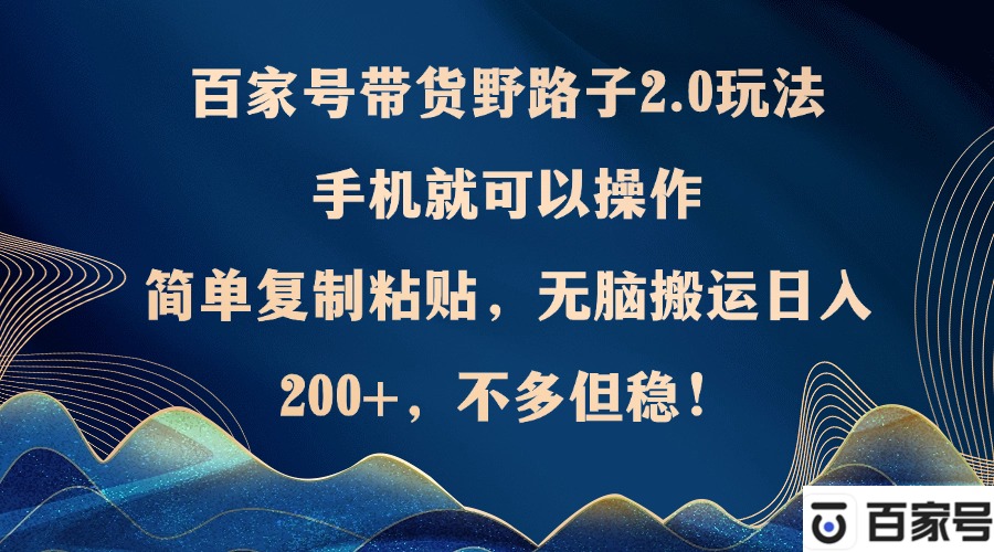 百家号带货野路子2.0玩法，手机就可以操作，简单复制粘贴，无脑搬运日...-灼光资源宝库
