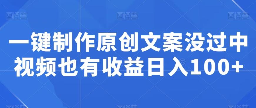 一键制作原创文案没过中视频也有收益日入100+-灼光资源宝库