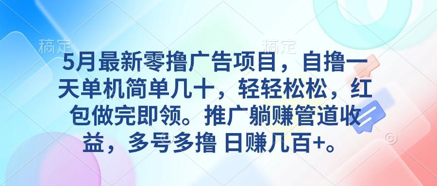 5月最新零撸广告项目，自撸一天单机几十，推广躺赚管道收益，日入几百+-灼光资源宝库
