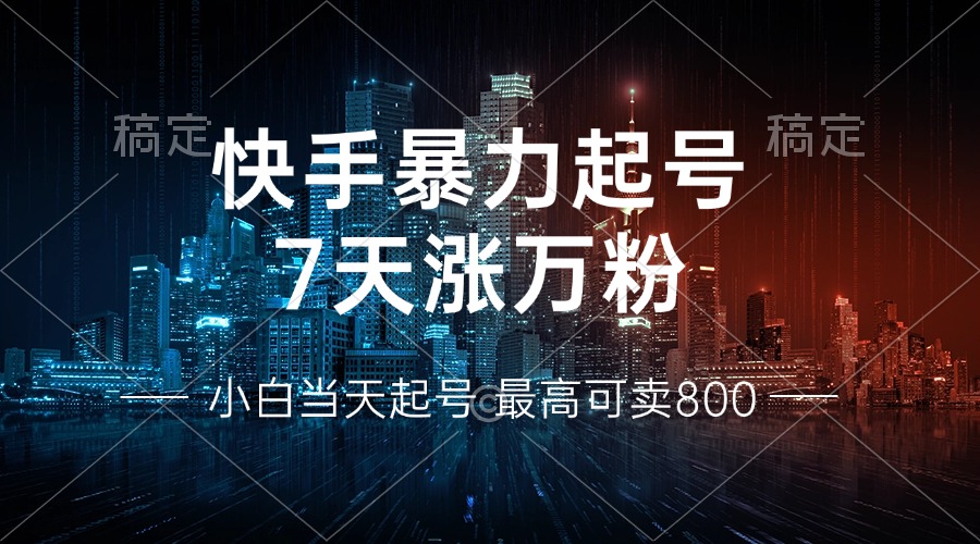 快手暴力起号，7天涨万粉，小白当天起号 多种变现方式，账号回收，单月...-灼光资源宝库